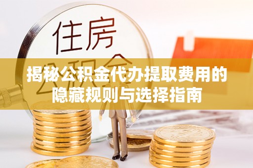 白碱滩揭秘公积金代办提取费用的隐藏规则与选择指南