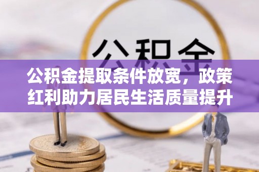 白碱滩公积金提取条件放宽，政策红利助力居民生活质量提升
