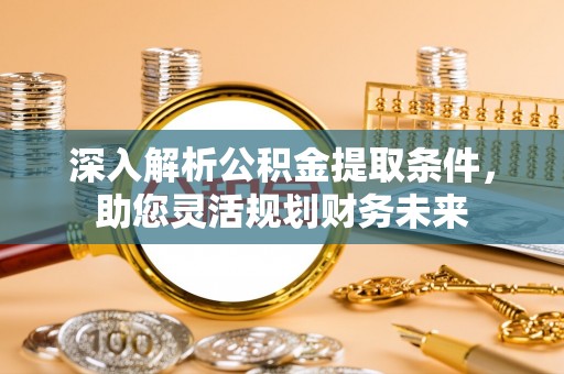 白碱滩深入解析公积金提取条件，助您灵活规划财务未来