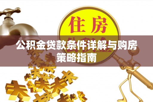 白碱滩公积金贷款条件详解与购房策略指南