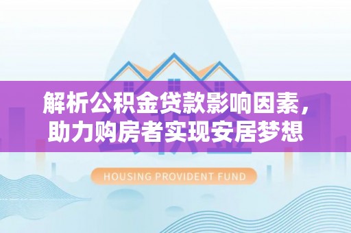 白碱滩解析公积金贷款影响因素，助力购房者实现安居梦想
