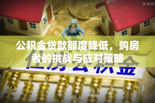 白碱滩公积金贷款额度降低，购房者的挑战与应对策略