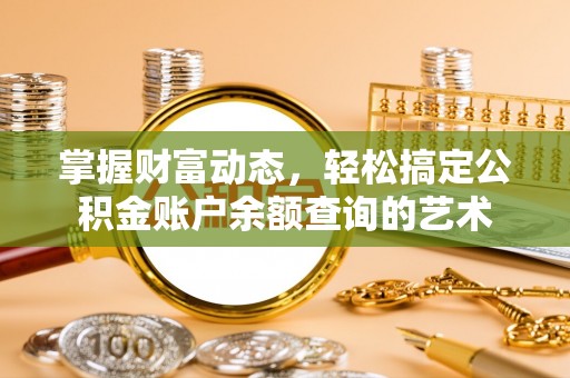 白碱滩掌握财富动态，轻松搞定公积金账户余额查询的艺术